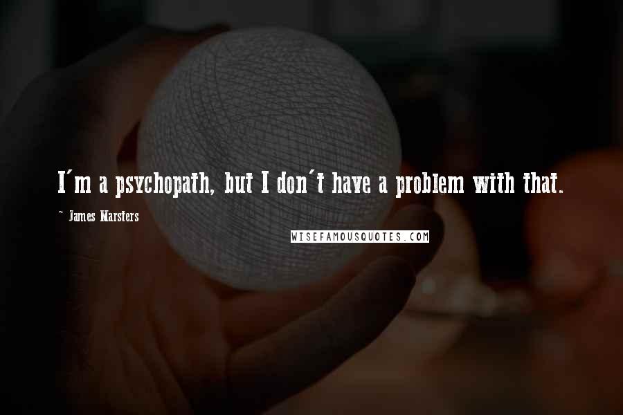 James Marsters Quotes: I'm a psychopath, but I don't have a problem with that.