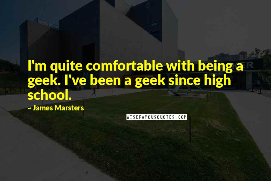James Marsters Quotes: I'm quite comfortable with being a geek. I've been a geek since high school.