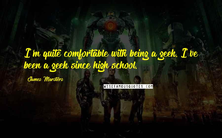James Marsters Quotes: I'm quite comfortable with being a geek. I've been a geek since high school.