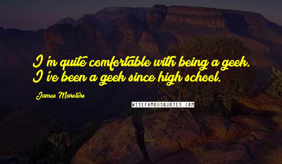 James Marsters Quotes: I'm quite comfortable with being a geek. I've been a geek since high school.