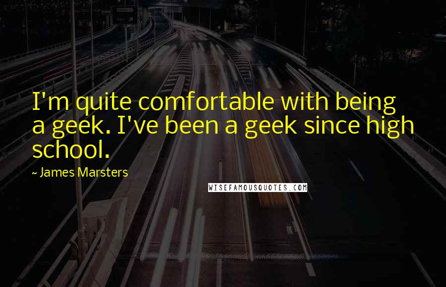James Marsters Quotes: I'm quite comfortable with being a geek. I've been a geek since high school.
