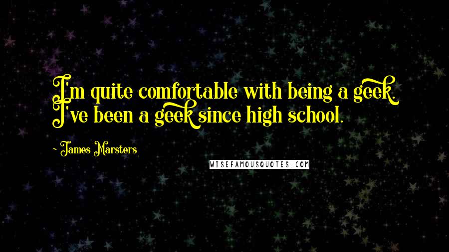 James Marsters Quotes: I'm quite comfortable with being a geek. I've been a geek since high school.