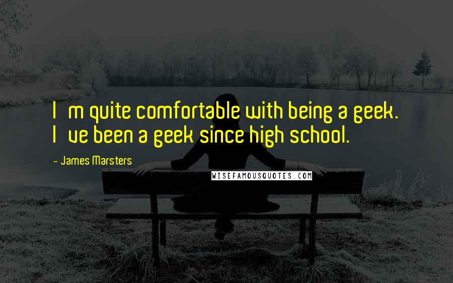 James Marsters Quotes: I'm quite comfortable with being a geek. I've been a geek since high school.