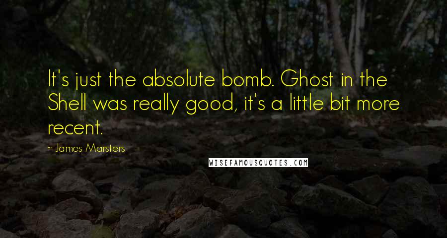 James Marsters Quotes: It's just the absolute bomb. Ghost in the Shell was really good, it's a little bit more recent.