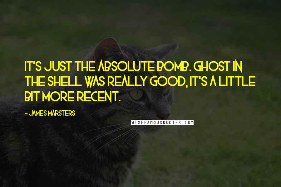 James Marsters Quotes: It's just the absolute bomb. Ghost in the Shell was really good, it's a little bit more recent.