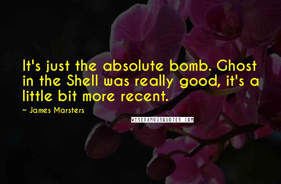 James Marsters Quotes: It's just the absolute bomb. Ghost in the Shell was really good, it's a little bit more recent.