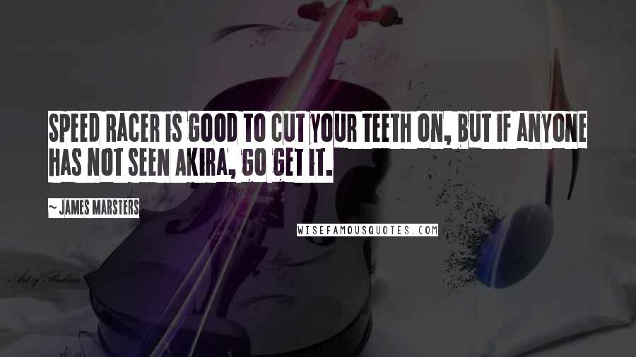 James Marsters Quotes: Speed Racer is good to cut your teeth on, but if anyone has not seen Akira, go get it.