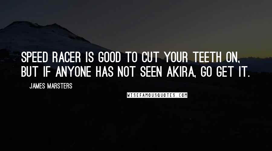 James Marsters Quotes: Speed Racer is good to cut your teeth on, but if anyone has not seen Akira, go get it.