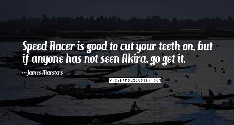 James Marsters Quotes: Speed Racer is good to cut your teeth on, but if anyone has not seen Akira, go get it.