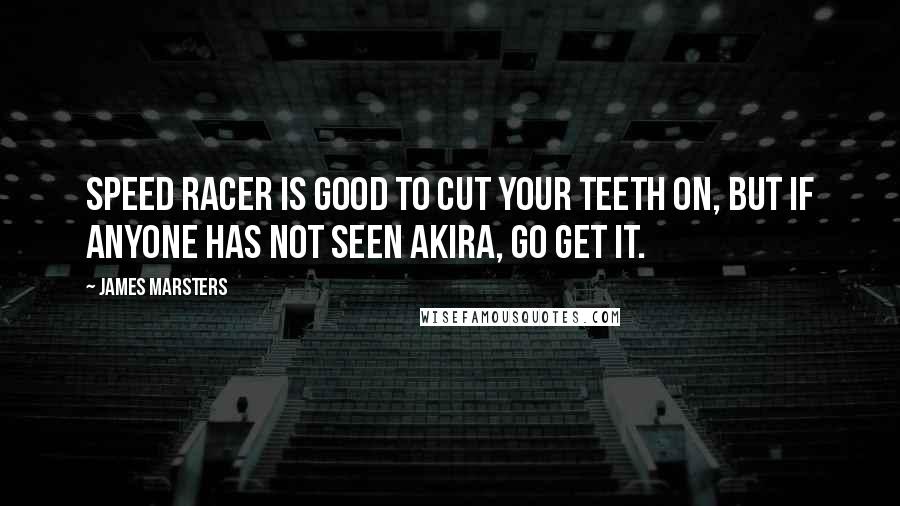 James Marsters Quotes: Speed Racer is good to cut your teeth on, but if anyone has not seen Akira, go get it.