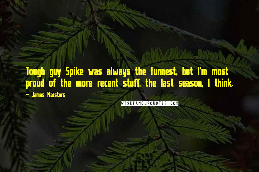 James Marsters Quotes: Tough guy Spike was always the funnest, but I'm most proud of the more recent stuff, the last season, I think.