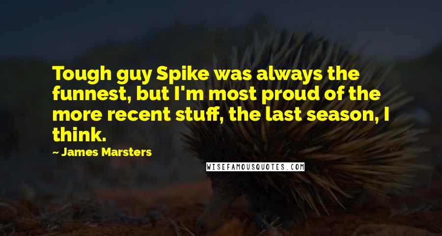 James Marsters Quotes: Tough guy Spike was always the funnest, but I'm most proud of the more recent stuff, the last season, I think.