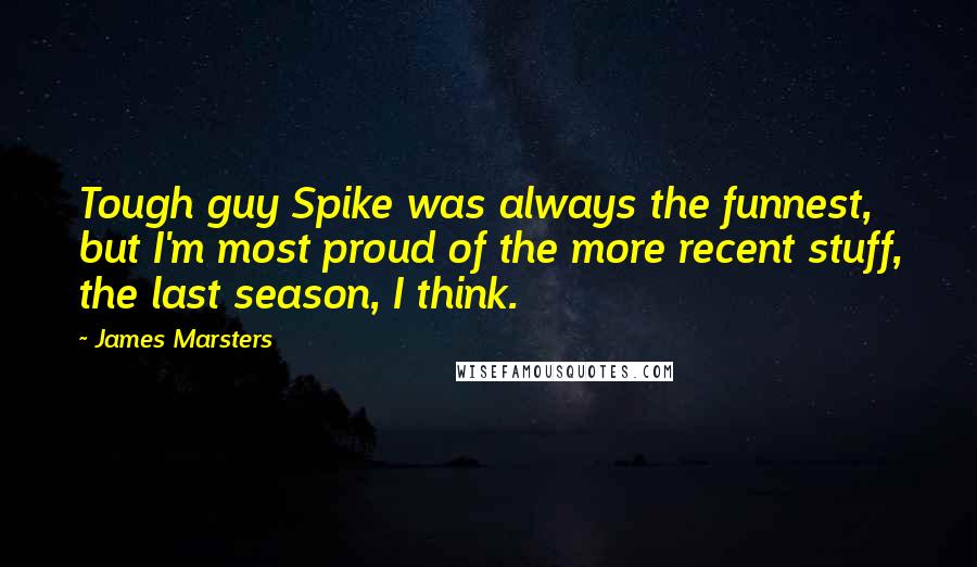 James Marsters Quotes: Tough guy Spike was always the funnest, but I'm most proud of the more recent stuff, the last season, I think.