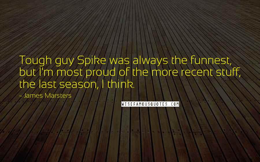 James Marsters Quotes: Tough guy Spike was always the funnest, but I'm most proud of the more recent stuff, the last season, I think.