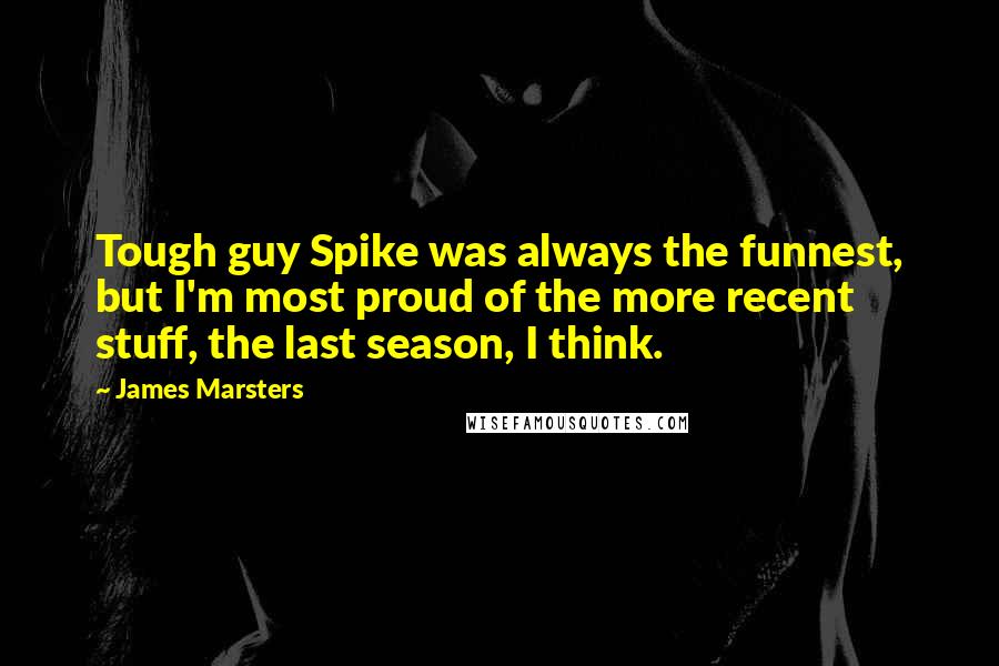 James Marsters Quotes: Tough guy Spike was always the funnest, but I'm most proud of the more recent stuff, the last season, I think.