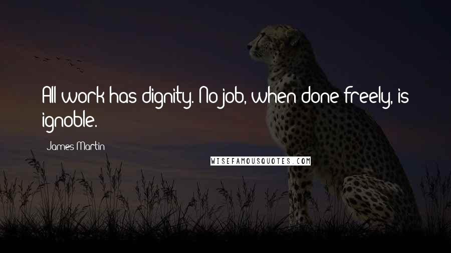 James Martin Quotes: All work has dignity. No job, when done freely, is ignoble.