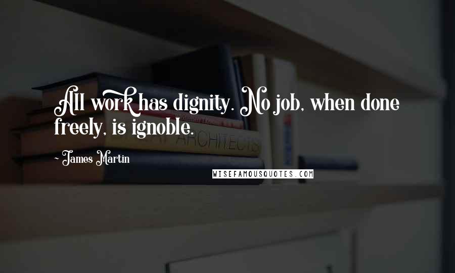 James Martin Quotes: All work has dignity. No job, when done freely, is ignoble.