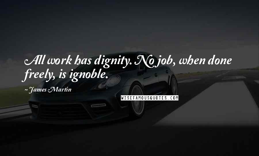 James Martin Quotes: All work has dignity. No job, when done freely, is ignoble.