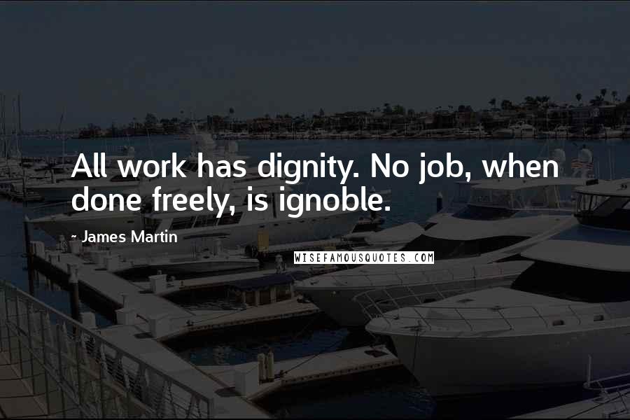 James Martin Quotes: All work has dignity. No job, when done freely, is ignoble.