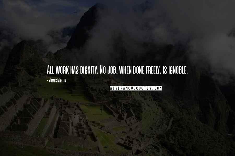 James Martin Quotes: All work has dignity. No job, when done freely, is ignoble.