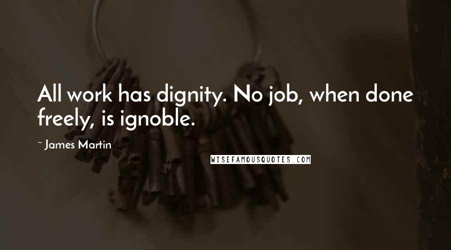 James Martin Quotes: All work has dignity. No job, when done freely, is ignoble.