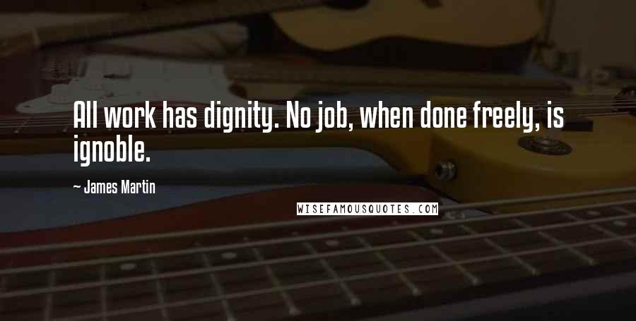 James Martin Quotes: All work has dignity. No job, when done freely, is ignoble.