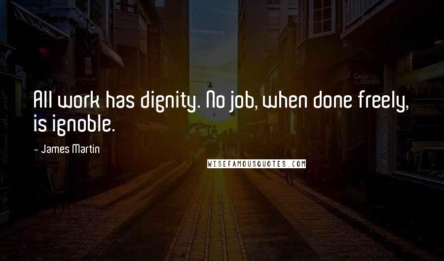 James Martin Quotes: All work has dignity. No job, when done freely, is ignoble.