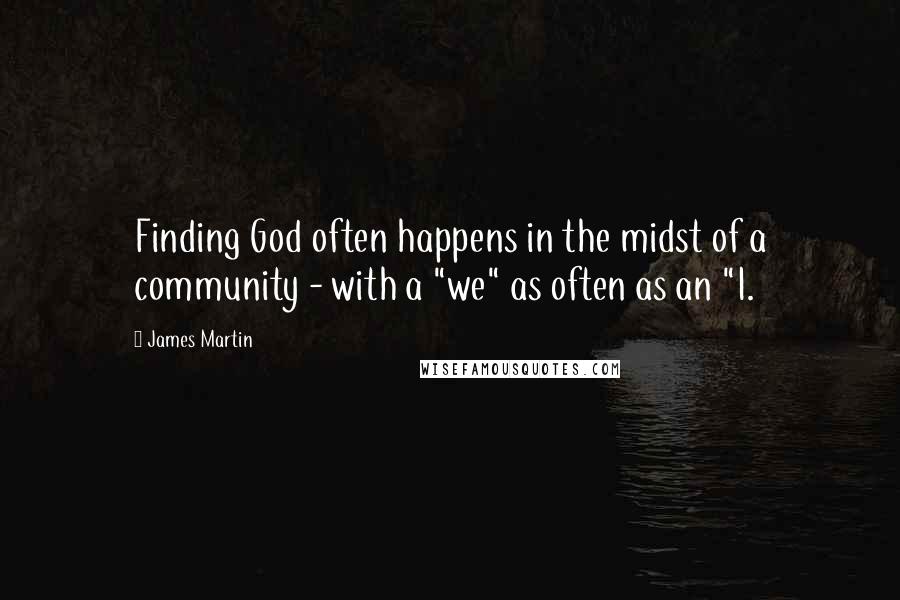 James Martin Quotes: Finding God often happens in the midst of a community - with a "we" as often as an "I.