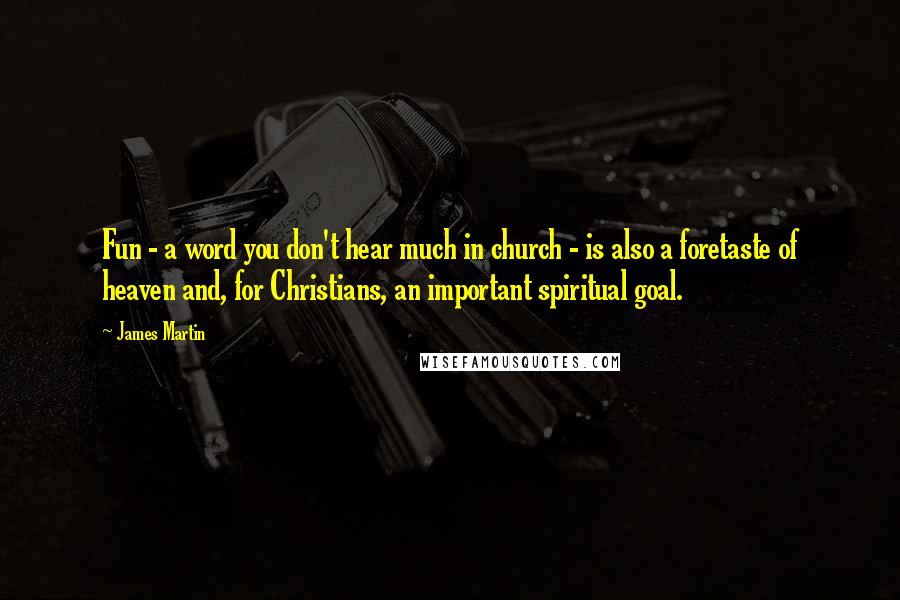 James Martin Quotes: Fun - a word you don't hear much in church - is also a foretaste of heaven and, for Christians, an important spiritual goal.