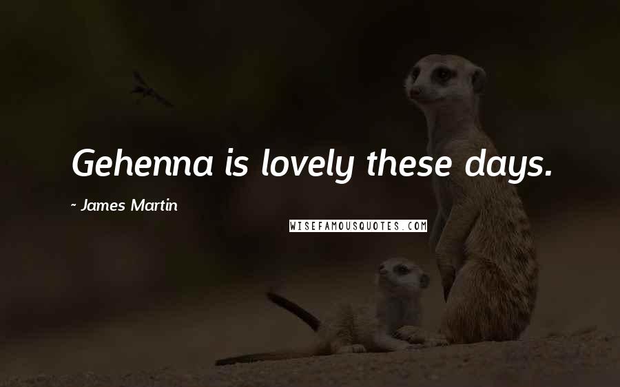 James Martin Quotes: Gehenna is lovely these days.