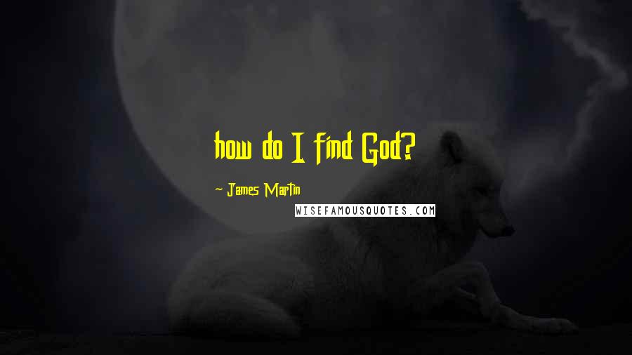 James Martin Quotes: how do I find God?