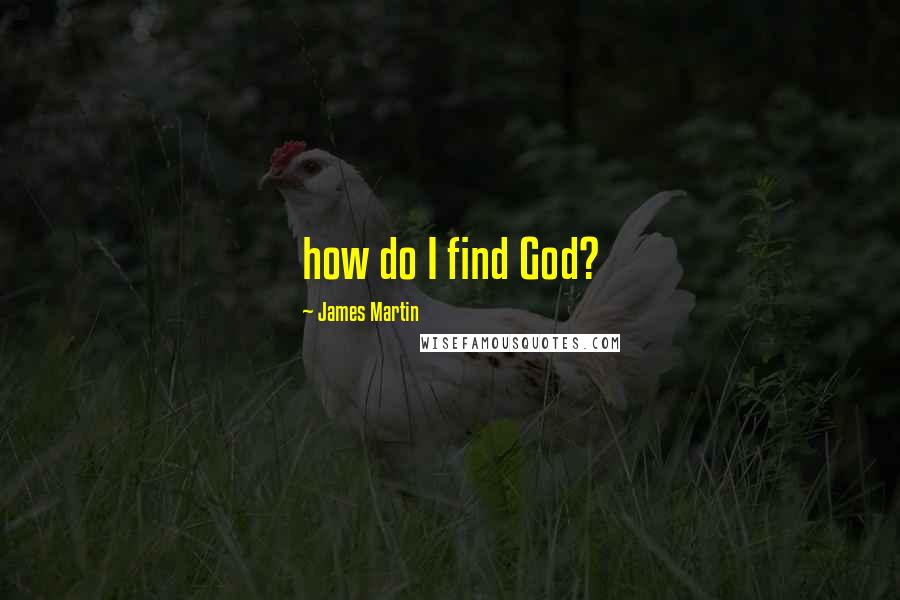 James Martin Quotes: how do I find God?
