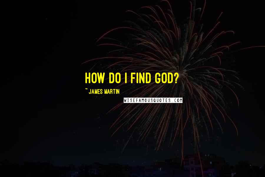 James Martin Quotes: how do I find God?