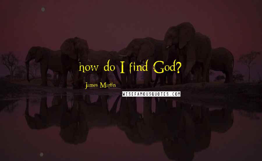 James Martin Quotes: how do I find God?