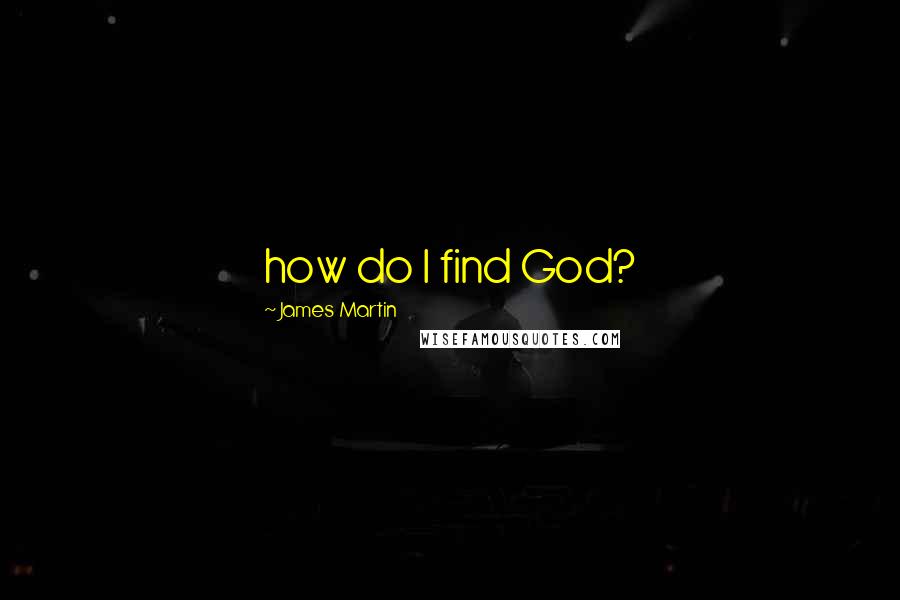 James Martin Quotes: how do I find God?
