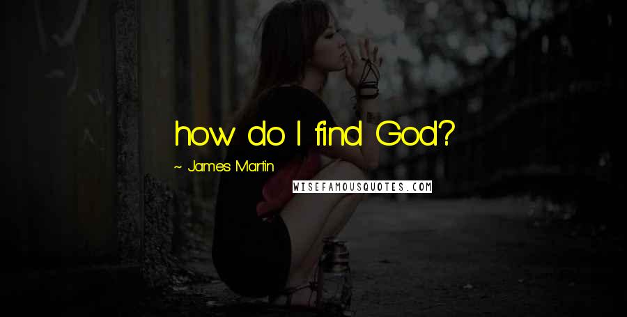 James Martin Quotes: how do I find God?