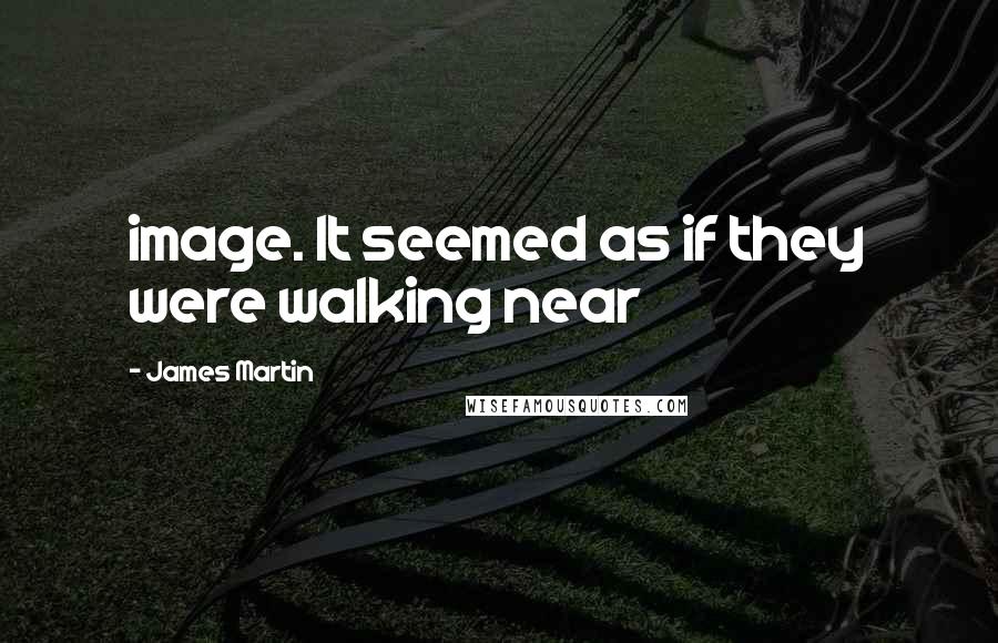 James Martin Quotes: image. It seemed as if they were walking near