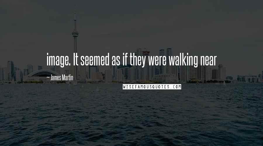 James Martin Quotes: image. It seemed as if they were walking near