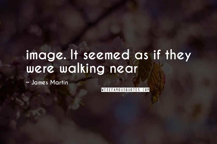 James Martin Quotes: image. It seemed as if they were walking near