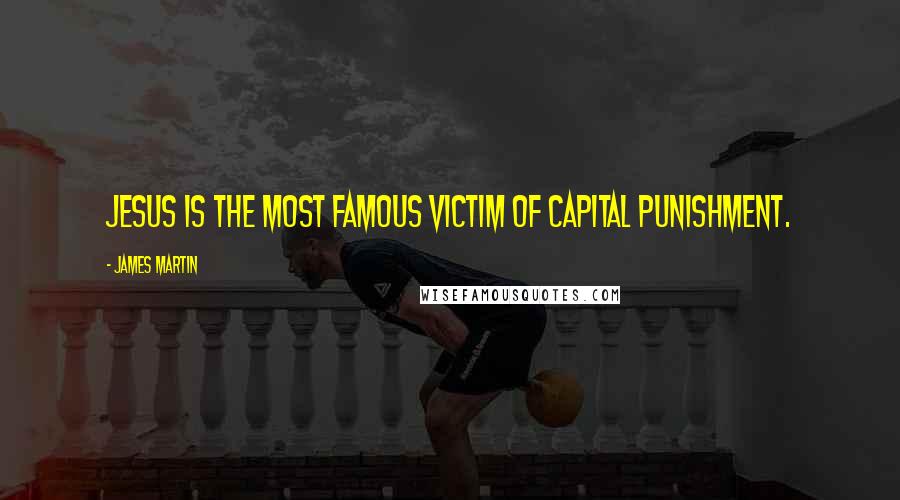 James Martin Quotes: Jesus is the most famous victim of capital punishment.