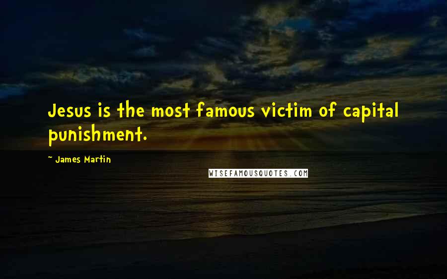 James Martin Quotes: Jesus is the most famous victim of capital punishment.