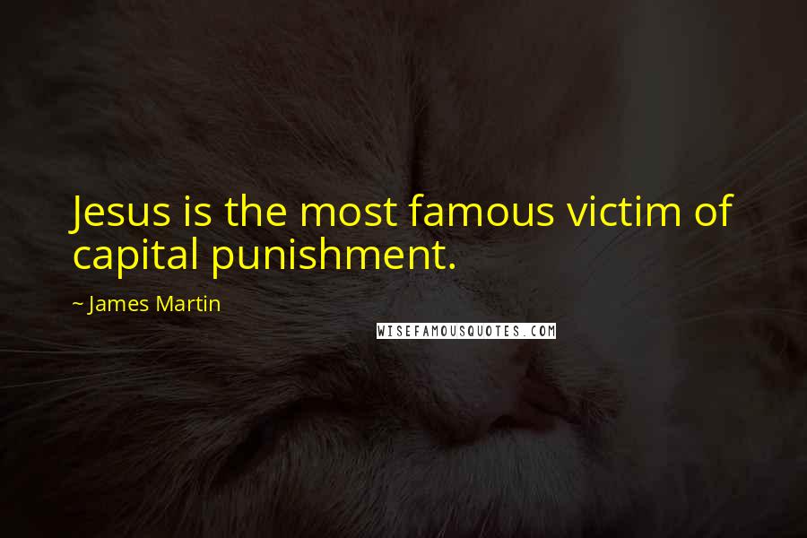 James Martin Quotes: Jesus is the most famous victim of capital punishment.