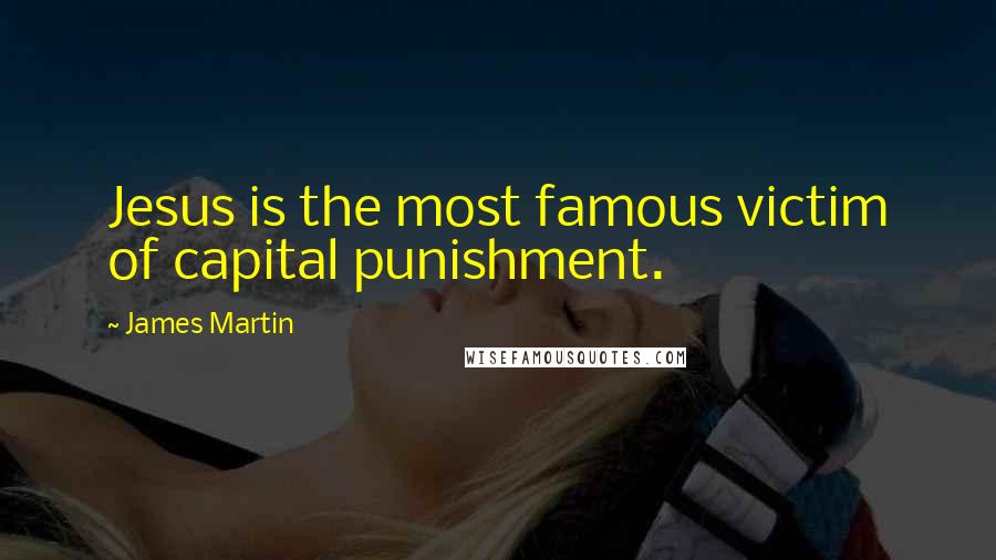 James Martin Quotes: Jesus is the most famous victim of capital punishment.
