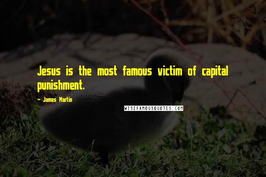 James Martin Quotes: Jesus is the most famous victim of capital punishment.