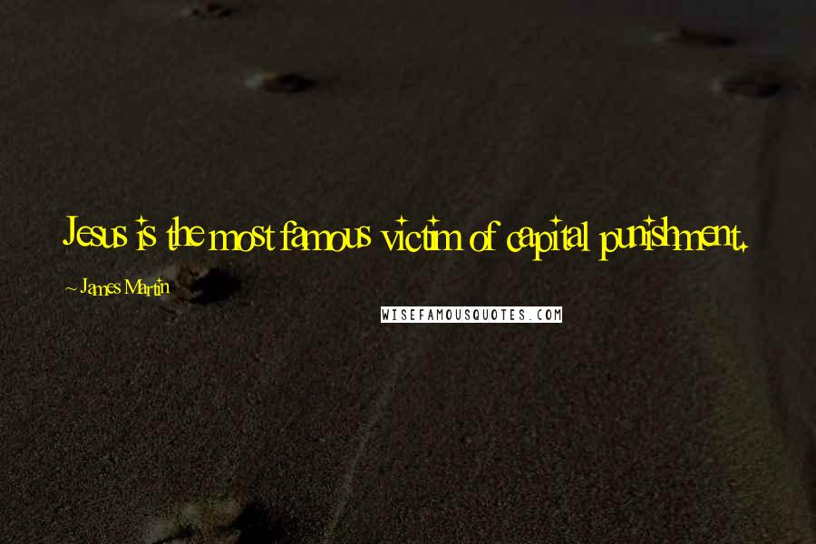 James Martin Quotes: Jesus is the most famous victim of capital punishment.