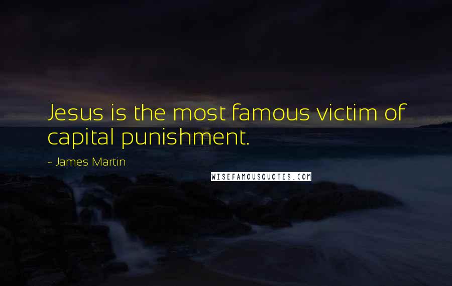 James Martin Quotes: Jesus is the most famous victim of capital punishment.