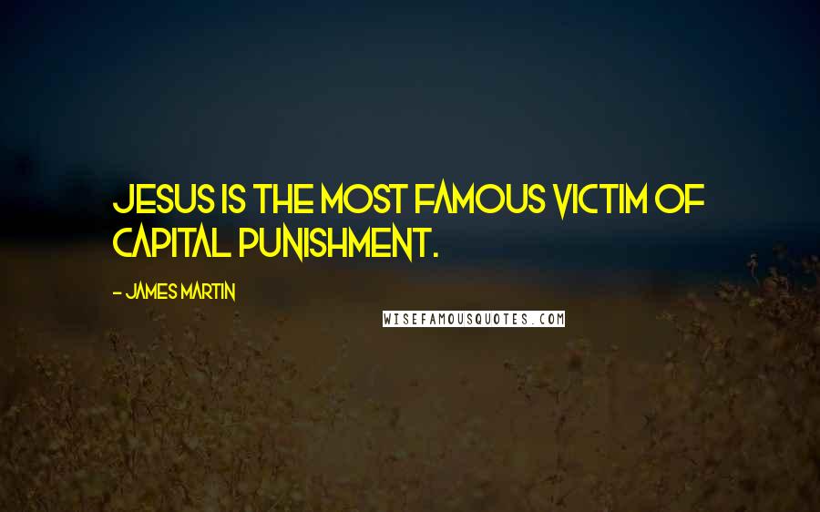 James Martin Quotes: Jesus is the most famous victim of capital punishment.