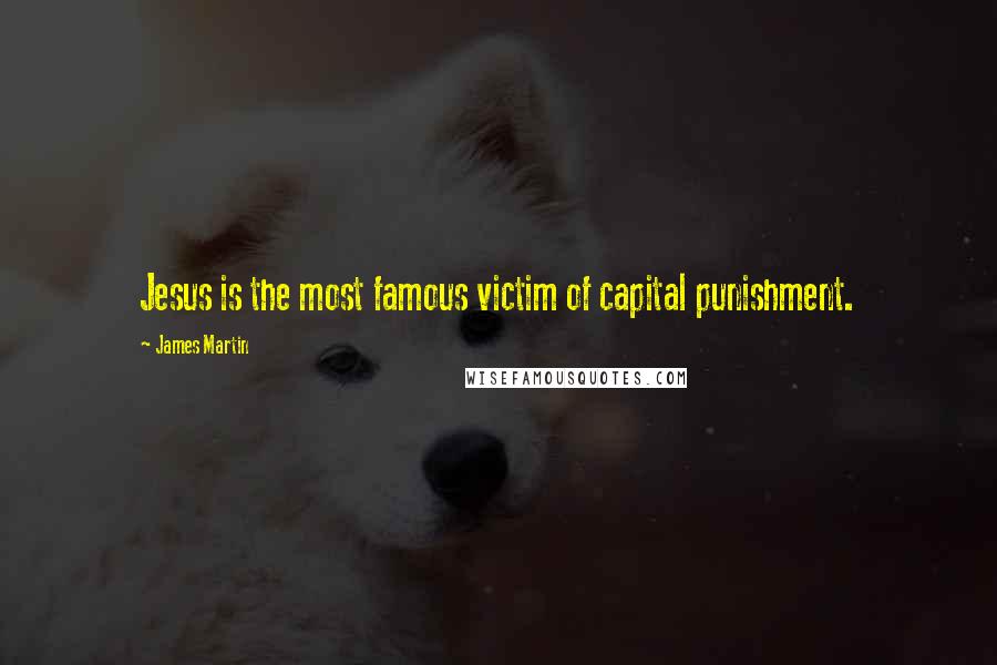 James Martin Quotes: Jesus is the most famous victim of capital punishment.