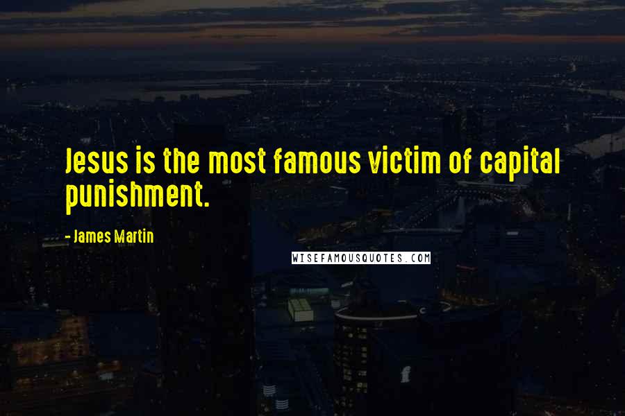James Martin Quotes: Jesus is the most famous victim of capital punishment.