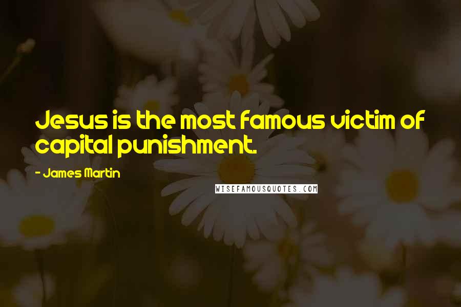 James Martin Quotes: Jesus is the most famous victim of capital punishment.